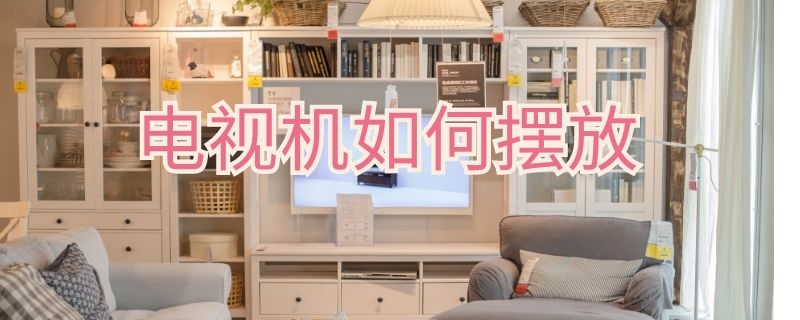 电视机如何摆放 电视机如何摆放才不影响风水