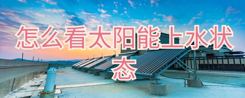 怎么看太阳能上水状态 太阳能怎么看水位