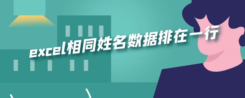 excel相同姓名数据排在一行 excel相同姓名数据排在一行里