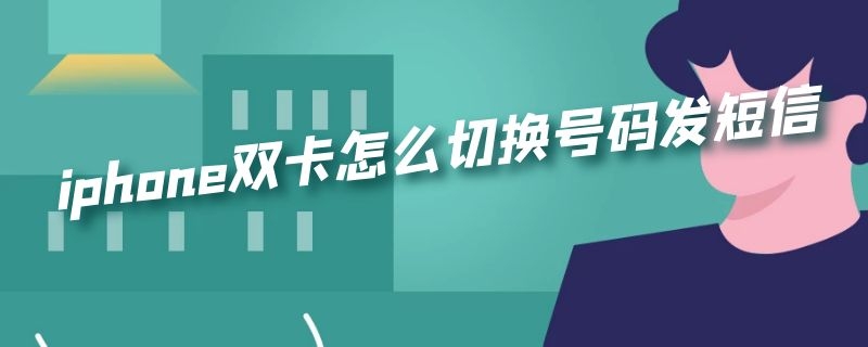iphone双卡怎么切换号码发短信 iPhone双卡怎么切换发短信