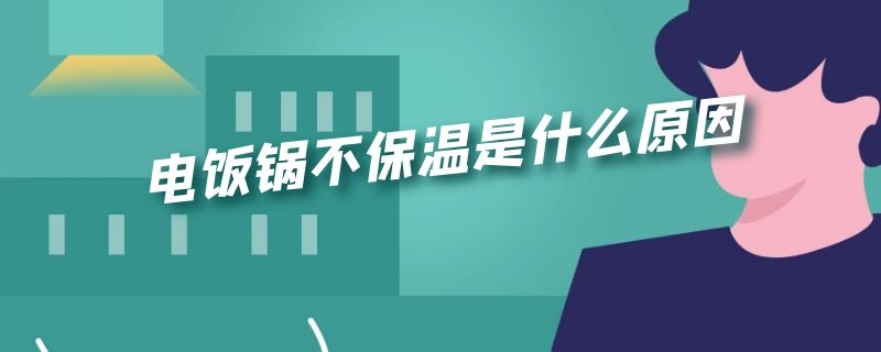 电饭锅不保温是什么原因 电饭锅煮饭不保温是什么原因