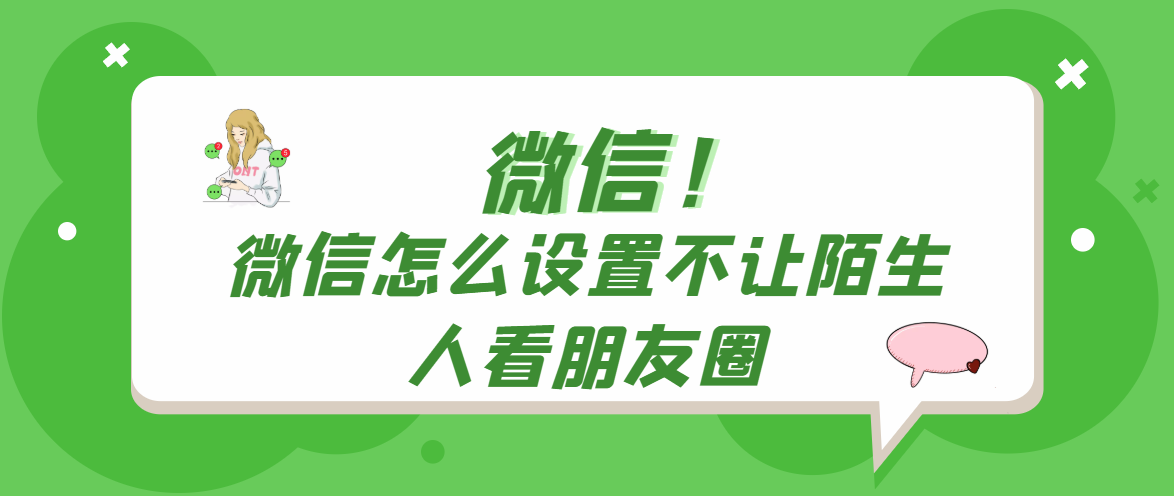 微信怎么设置不让陌生人看朋友圈 怎样加陌生人的微信