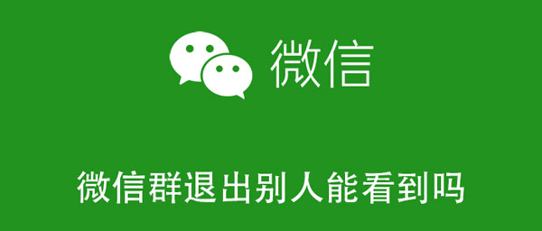 微信群退出别人能看到吗 微信群退出别人能看到吗知乎