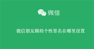 微信朋友圈的个性签名在哪里设置 微信朋友圈个性签名在哪里弄