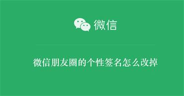 微信朋友圈的个性签名怎么改掉（微信朋友圈个性签名咋改）