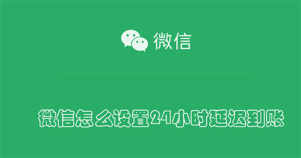 微信怎么设置24小时延迟到账 微信怎么设置24小时延迟到账有什么用