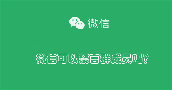 微信可以禁言群成员吗？ 企业微信可以禁言群成员吗