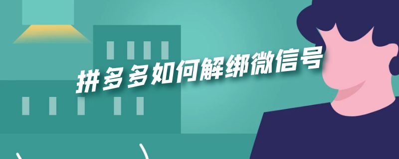 拼多多如何解绑微信号（拼多多如何解绑微信号码）
