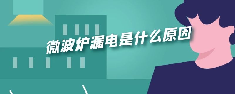 微波炉漏电是什么原因 微波炉漏电是什么原因但是加热正常