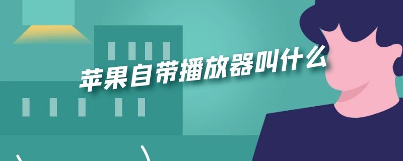 苹果自带播放器叫什么 苹果自带播放器叫什么软件