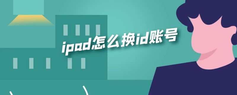 ipad怎么换id账号 ipad如何换id账号