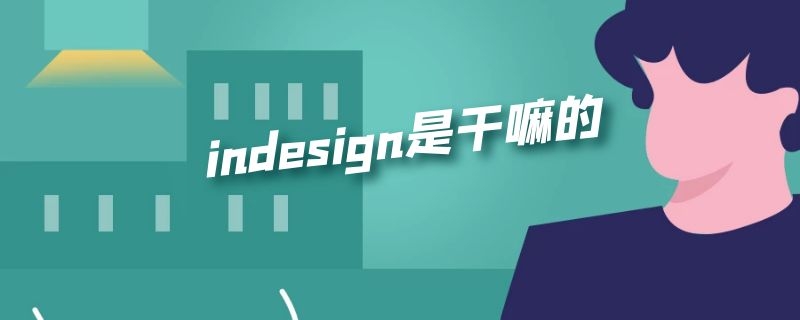 indesign是干嘛的（indesign是干什么的）