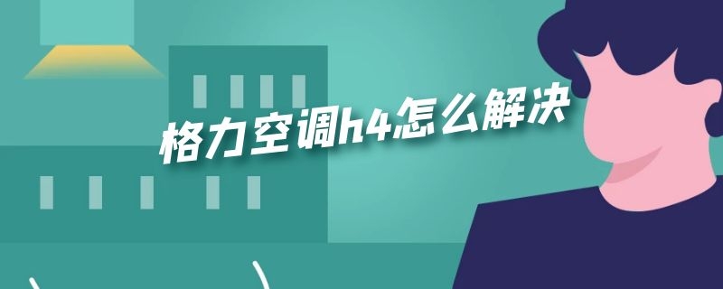 格力空调h4怎么解决（格力空调h4解决办法）