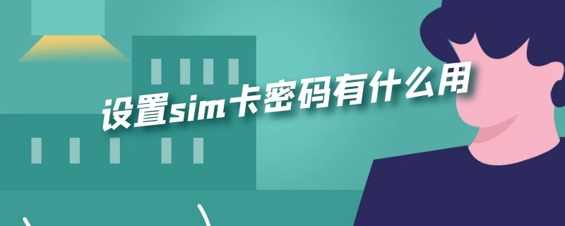 设置sim卡密码有什么用（设置sim卡密码有什么用处）