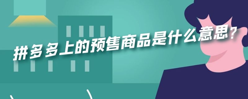 拼多多上的预售商品是什么意思?（拼多多预售商品啥意思）