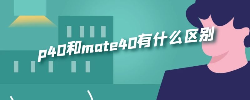 p40和mate40有什么区别 P40与mate40的区别