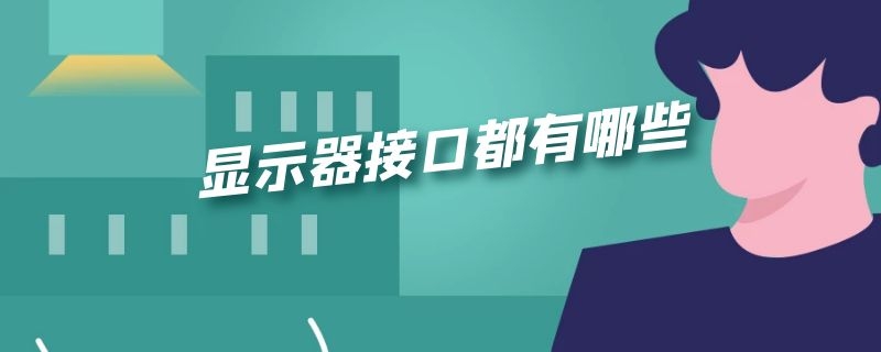 显示器接口都有哪些 显示器接口都有哪些类型