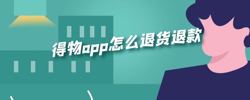 得物app怎么退货退款（得物app怎么退货退款申请）