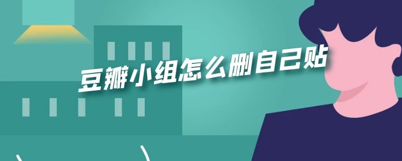 豆瓣小组怎么删自己贴 豆瓣小组怎么删自己贴2021