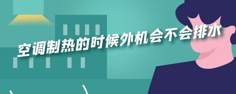 空调制热的时候外机会不会排水 空调制热的时候外机会不会排水呀