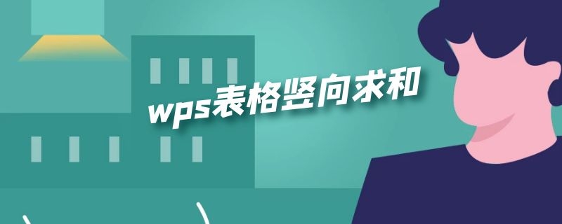 wps表格竖向求和（wps表格竖向求和公式怎么输入）