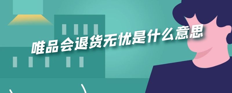 唯品会退货无忧是什么意思（唯品会退货无忧是什么意思啊）