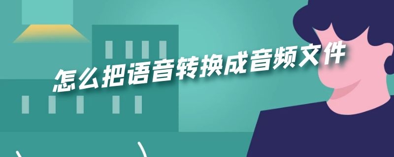 怎么把语音转换成音频文件 怎么把语音转换成音频文件保存到u盘