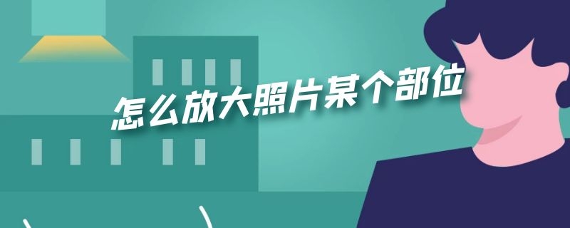 怎么放大照片某个部位（怎么放大照片某个部位苹果）