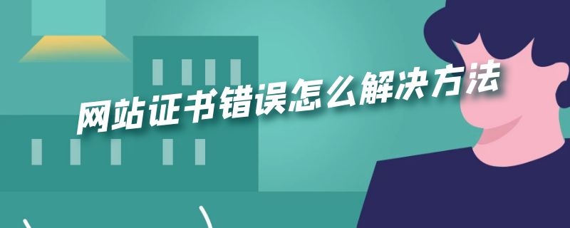 网站证书错误怎么解决方法 网站证书错误怎么解决方法win7