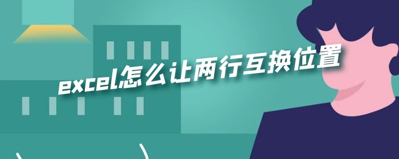 excel怎么让两行互换位置（excel怎么让两行互换位置快捷）