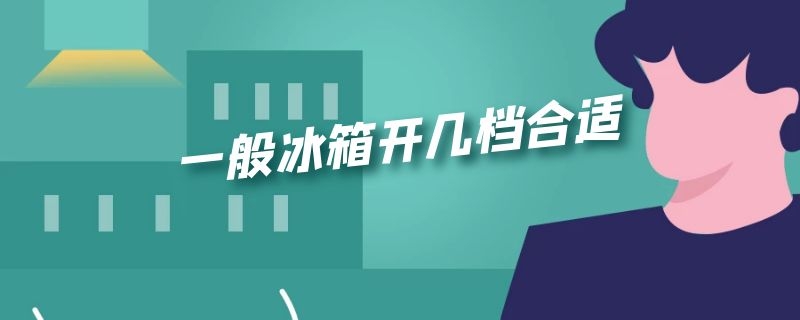 一般冰箱开几档合适 一般冰箱开几档合适省电