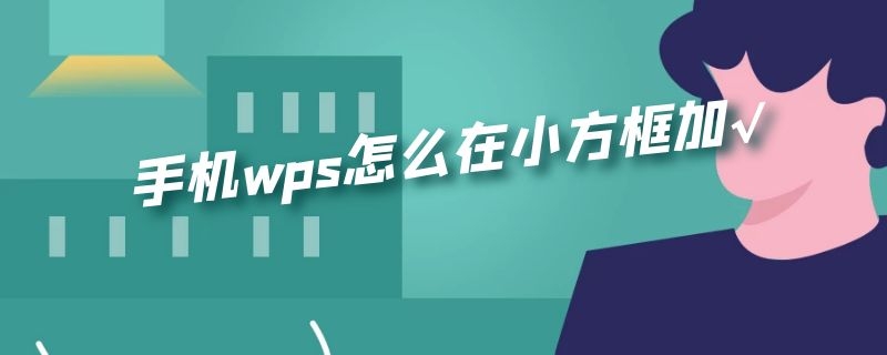 手机wps怎么在小方框加√（手机wps如何加入小框 能点√的）