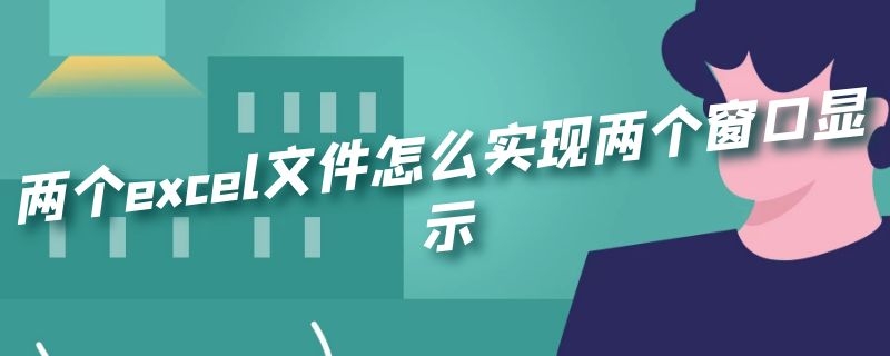 两个excel文件怎么实现两个窗口显示（两个excel文件怎么实现两个窗口显示wps）