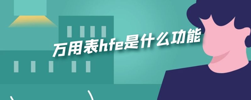 万用表hfe是什么功能 万用表hfe功能有什么用