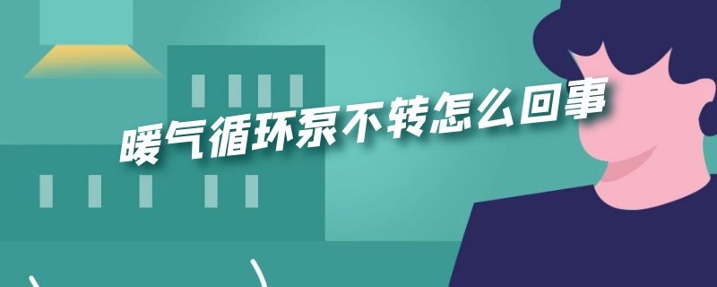 暖气循环泵不转怎么回事（暖气循环泵不转怎么回事视频）