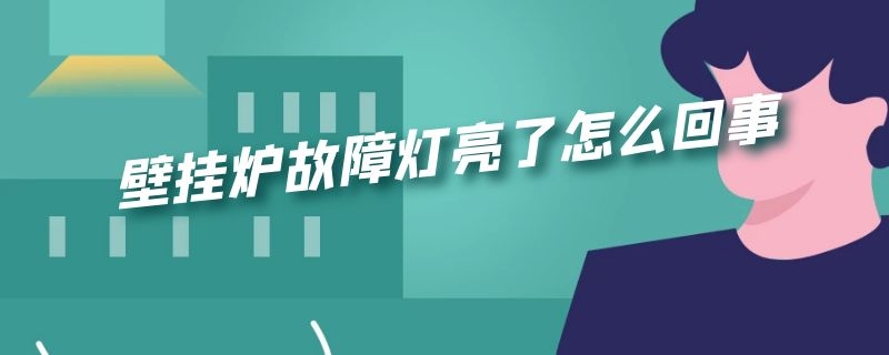 壁挂炉故障灯亮了怎么回事 壁挂炉故障灯亮了怎么回事儿