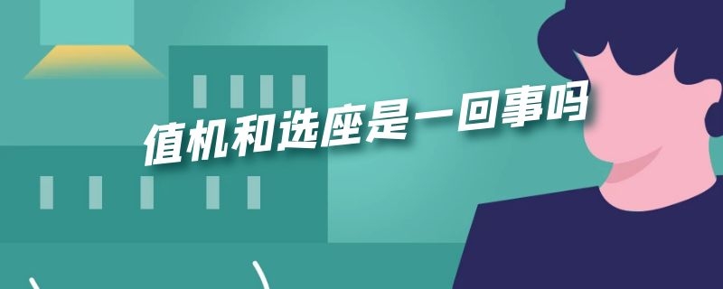 值机和选座是一回事吗（值机和选座位是一回事吗）