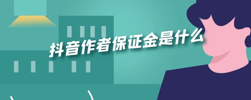 抖音作者保证金是什么 抖音作者保证金是什么交