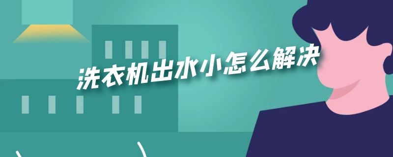 洗衣机出水小怎么解决 洗衣机出水小怎么解决水流多少才好