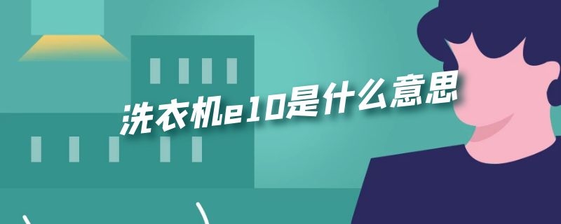 洗衣机e10是什么意思 海尔洗衣机e10是什么意思