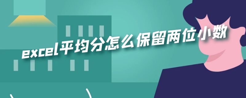 excel平均分怎么保留两位小数 excel平均分如何保留两位小数