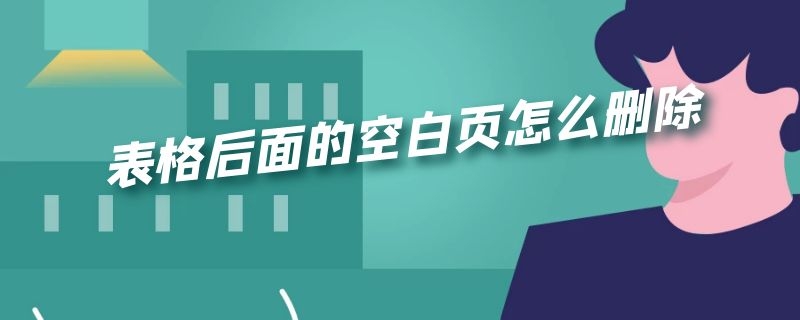 表格后面的空白页怎么删除（表格后面的空白页怎么删除掉）