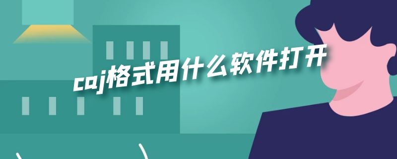 caj格式用什么软件打开 caj格式可以用什么软件打开