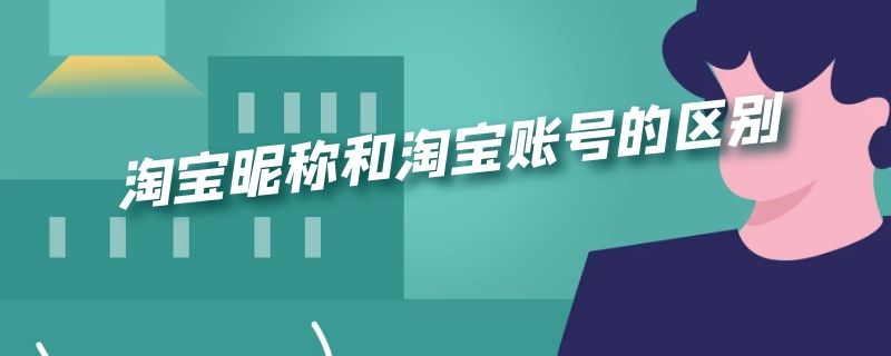 淘宝昵称和淘宝账号的区别（淘宝昵称就是淘宝帐号吗）