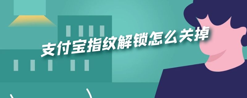 支付宝指纹解锁怎么关掉（支付宝指纹解锁怎么关掉苹果）