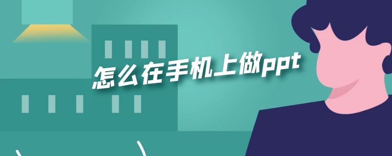 怎么在手机上做ppt（怎么在手机上做PPT课件）