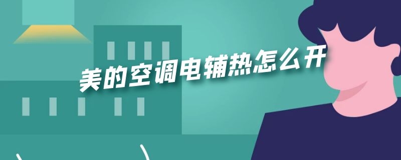 美的空调电辅热怎么开（美的空调电辅热怎么开RN08E）