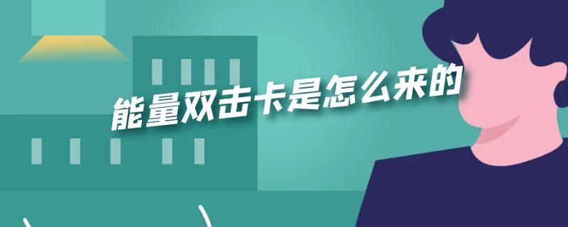 能量双击卡是怎么来的(什么叫能量双击卡)