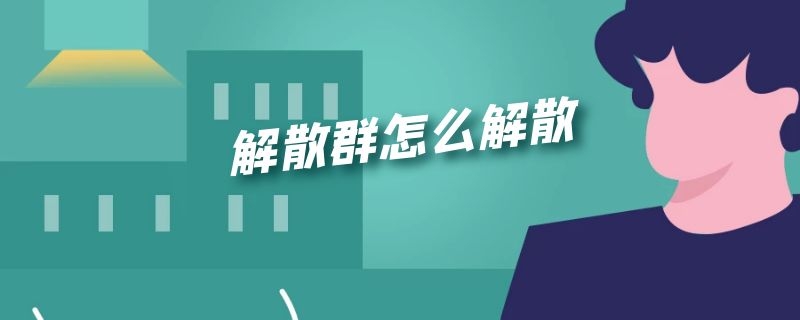 解散群怎么解散 企业微信群如何解散群怎么解散