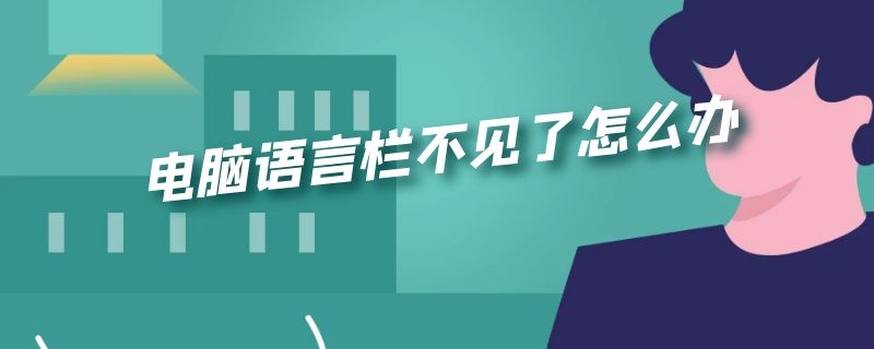 电脑语言栏不见了怎么办（笔记本电脑语言栏不见了怎么办）